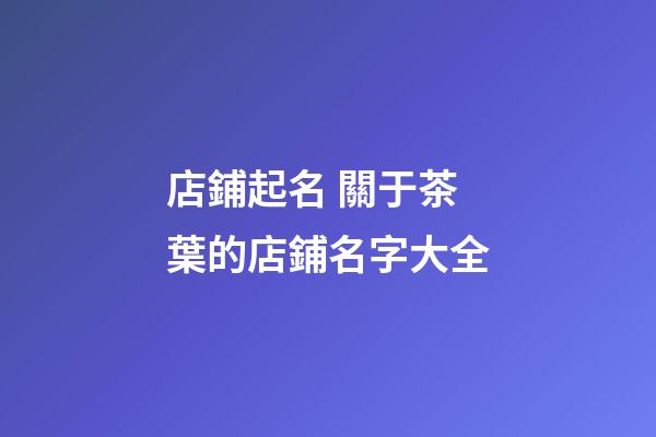 店鋪起名 關于茶葉的店鋪名字大全-第1張-店鋪起名-玄機派